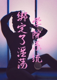 绑定了淫荡学院系统【NPH】(简) 绑定了淫荡学院系统【NPH】(简)