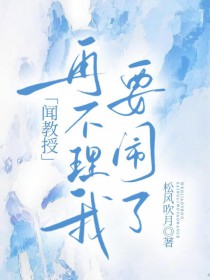 闻教授再不理我要闹了 闻教授再不理我要闹了
