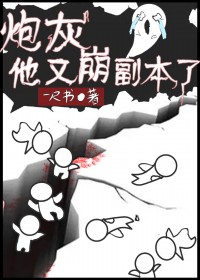 炮灰他又崩副本了 炮灰他又崩副本了