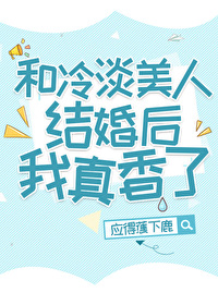 和冷淡美人结婚后我真香了 和冷淡美人结婚后我真香了