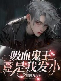 吸血鬼王竟是我发小 吸血鬼王竟是我发小